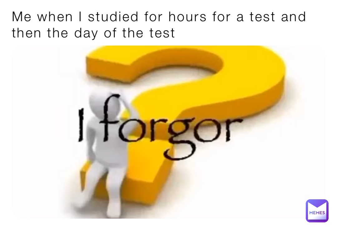 Me when I studied for hours for a test and then the day of the test