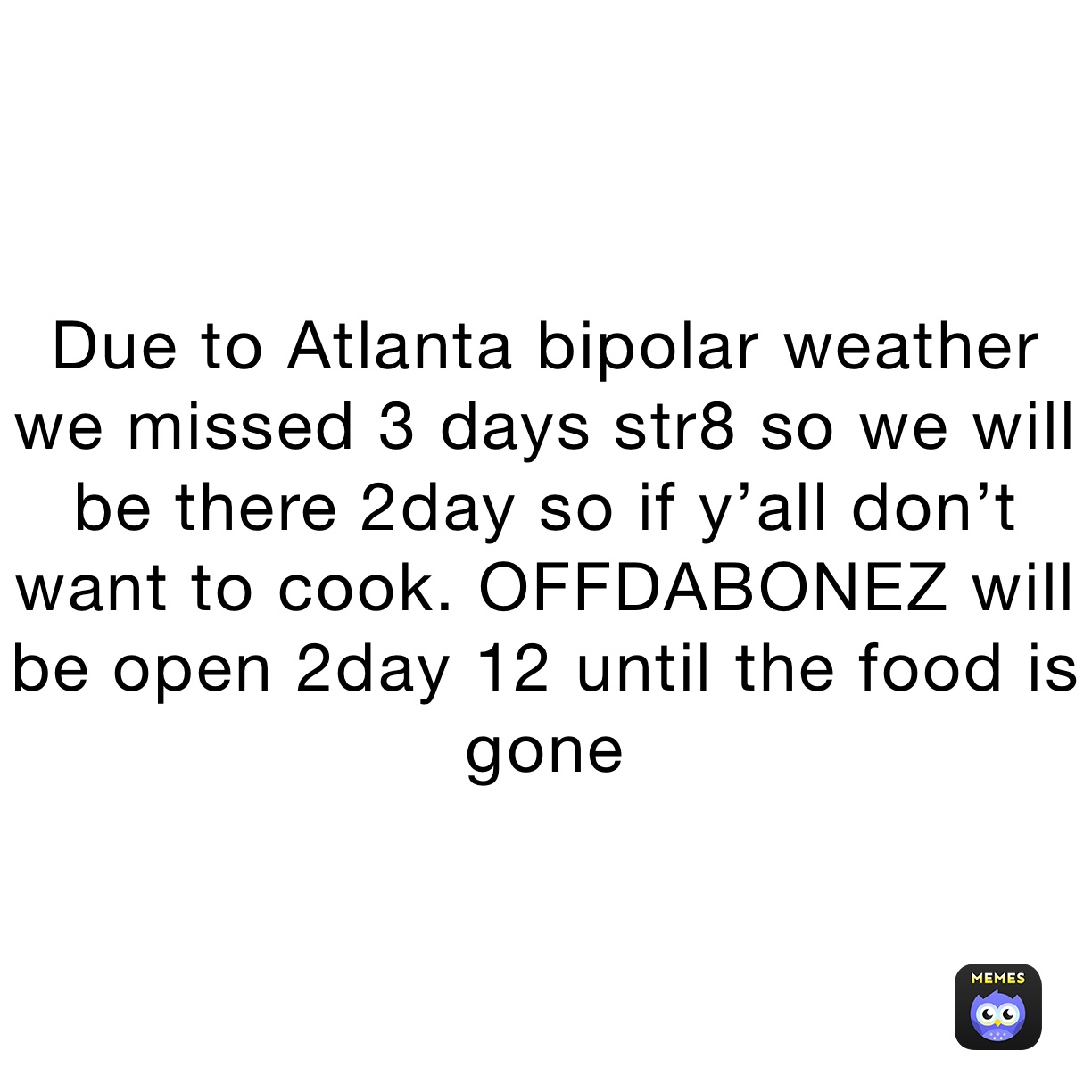 Due to Atlanta bipolar weather we missed 3 days str8 so we will be there 2day so if y’all don’t want to cook. OFFDABONEZ will be open 2day 12 until the food is gone 