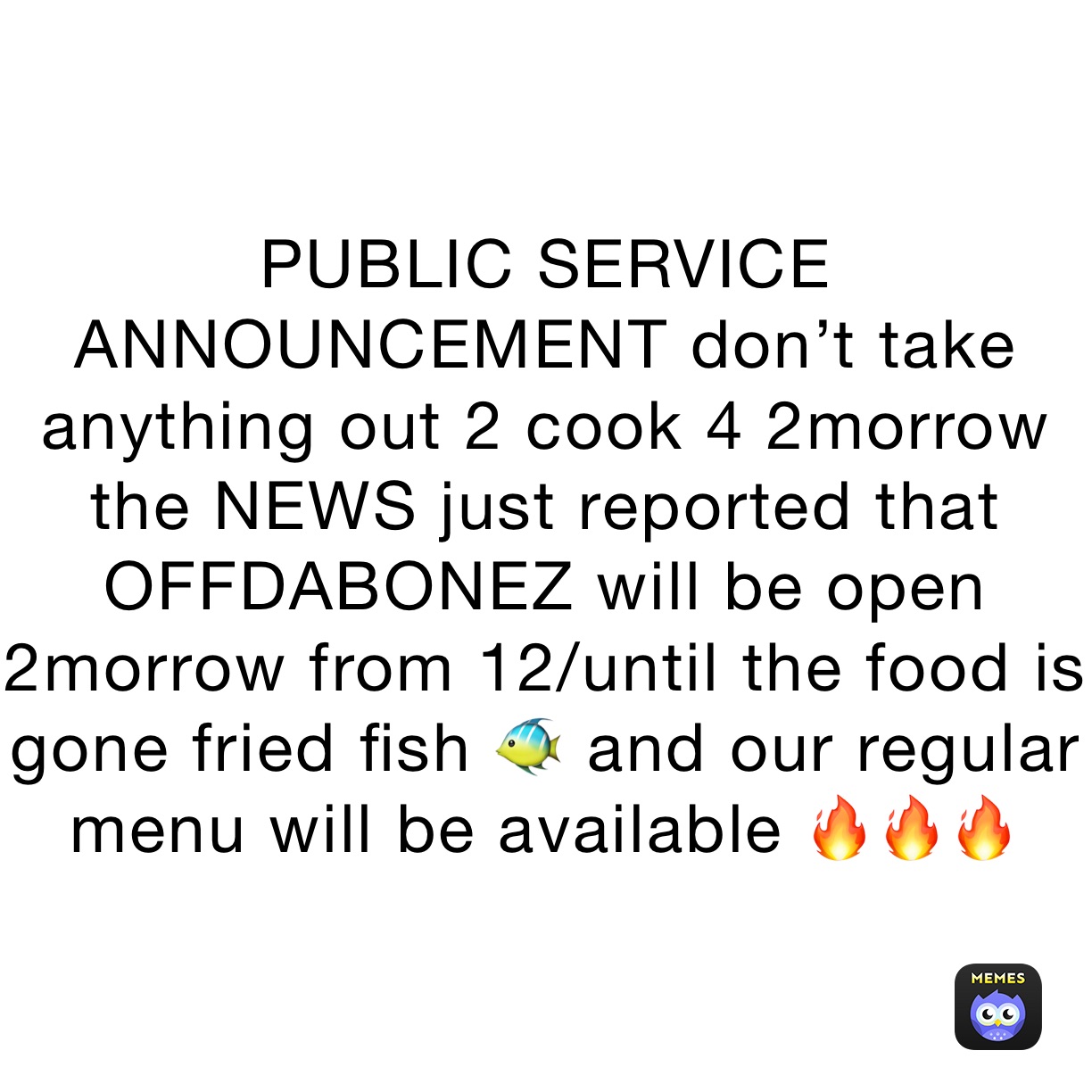 PUBLIC SERVICE ANNOUNCEMENT don’t take anything out 2 cook 4 2morrow the NEWS just reported that OFFDABONEZ will be open 2morrow from 12/until the food is gone fried fish 🐠 and our regular menu will be available 🔥🔥🔥