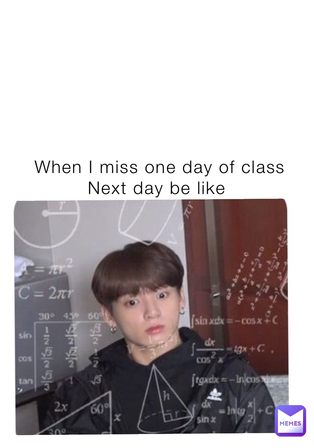 When I miss one day of class 
Next day be like
