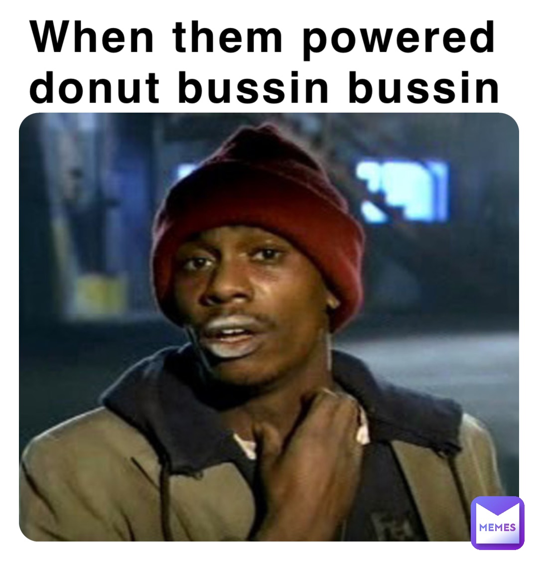 When them powered donut bussin bussin