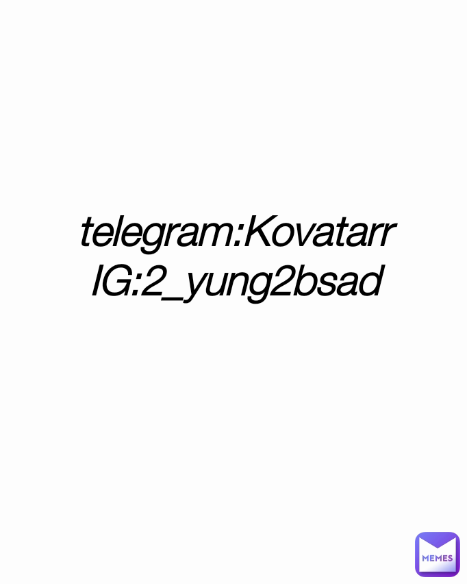 telegram:Kovatarr
IG:2_yung2bsad