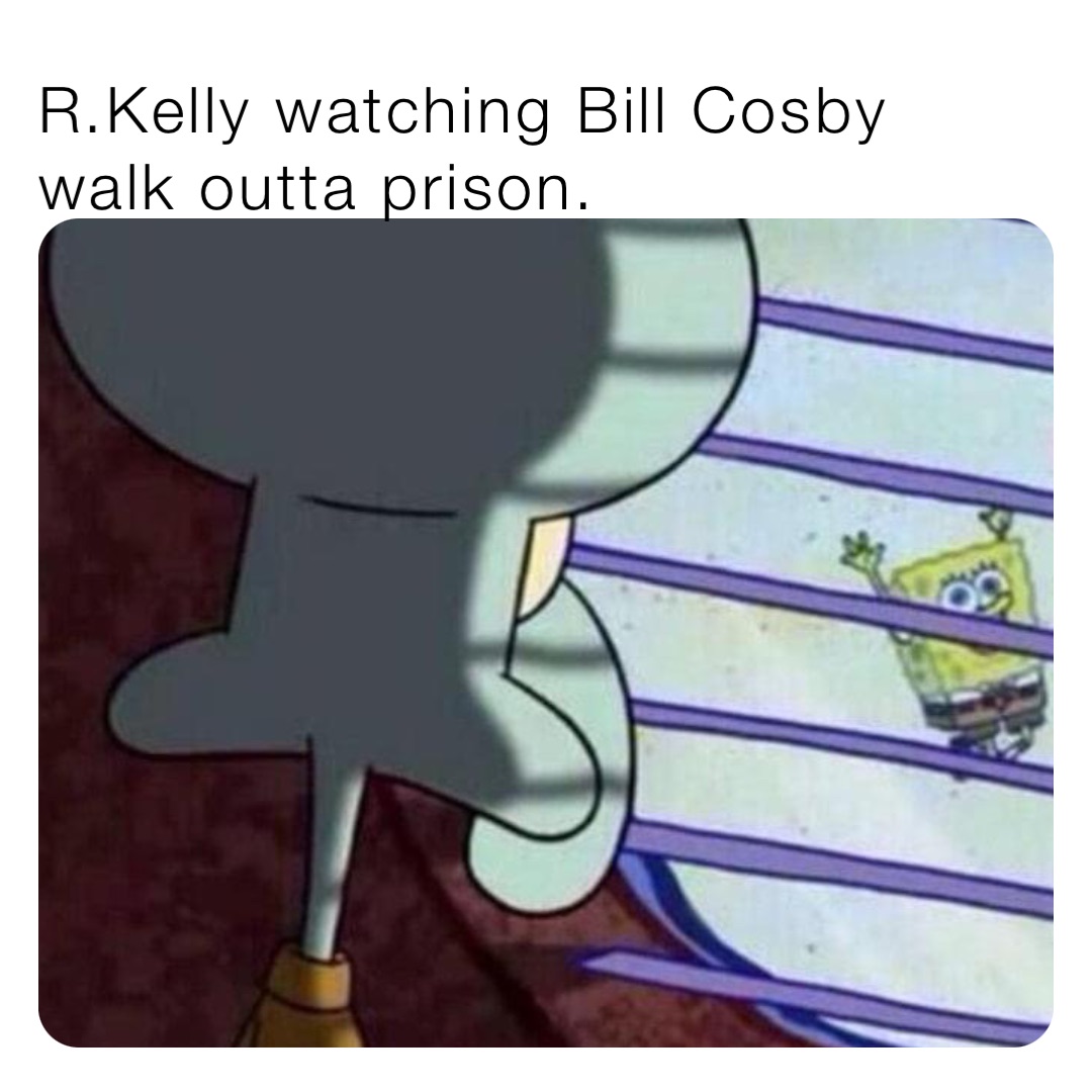 R.Kelly watching Bill Cosby walk outta prison.
