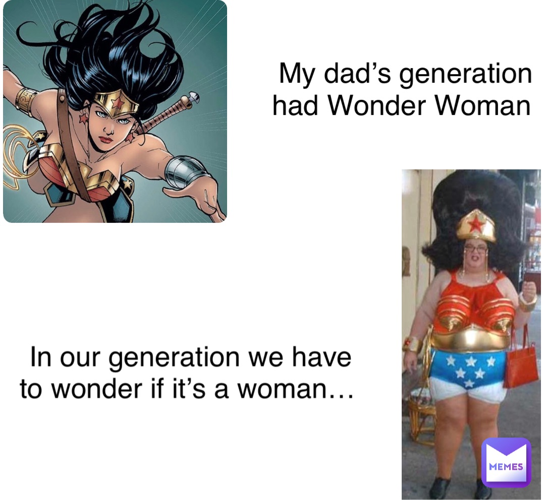 Double tap to edit My dad’s generation had Wonder Woman In our generation we have to wonder if it’s a woman…