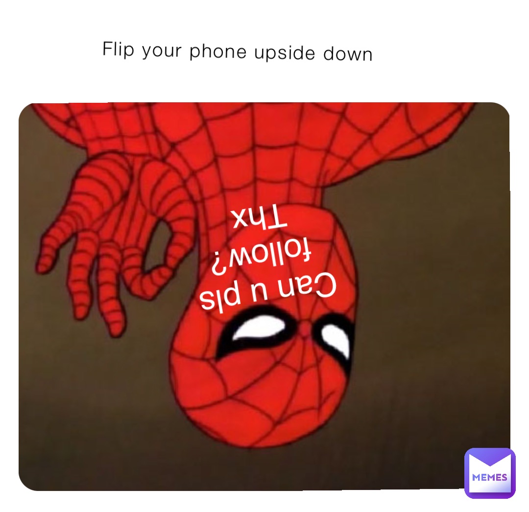 Flip your phone upside down Can u pls follow? Thx