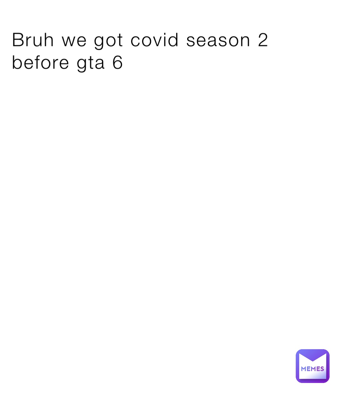 Bruh we got covid season 2 before gta 6