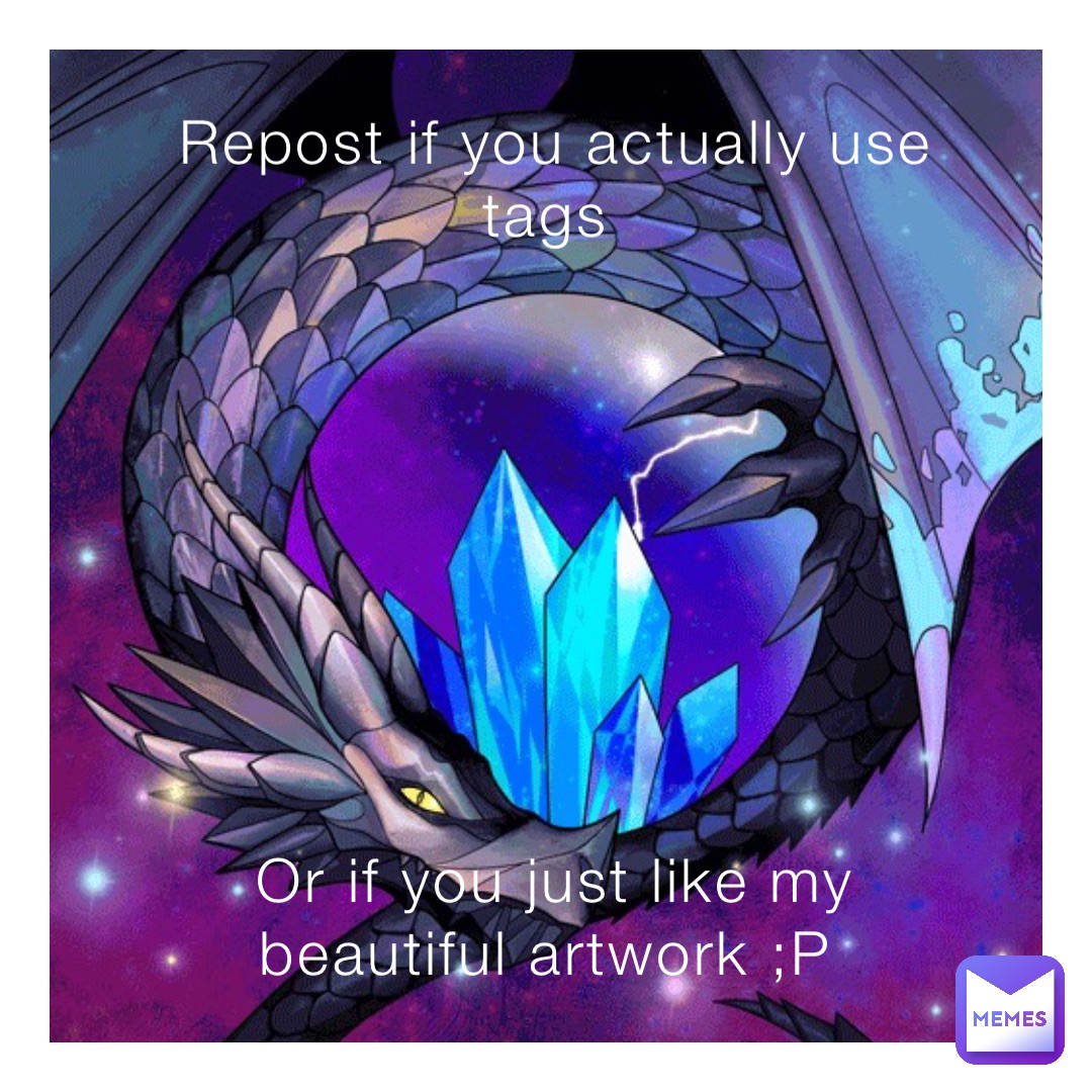 Repost if you actually use tags Or if you just like my beautiful artwork ;P