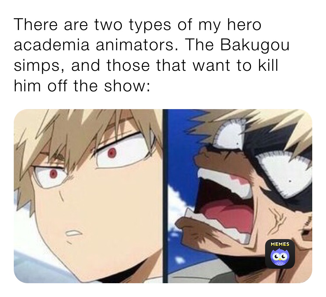 There are two types of my hero academia animators. The Bakugou simps, and those that want to kill him off the show: