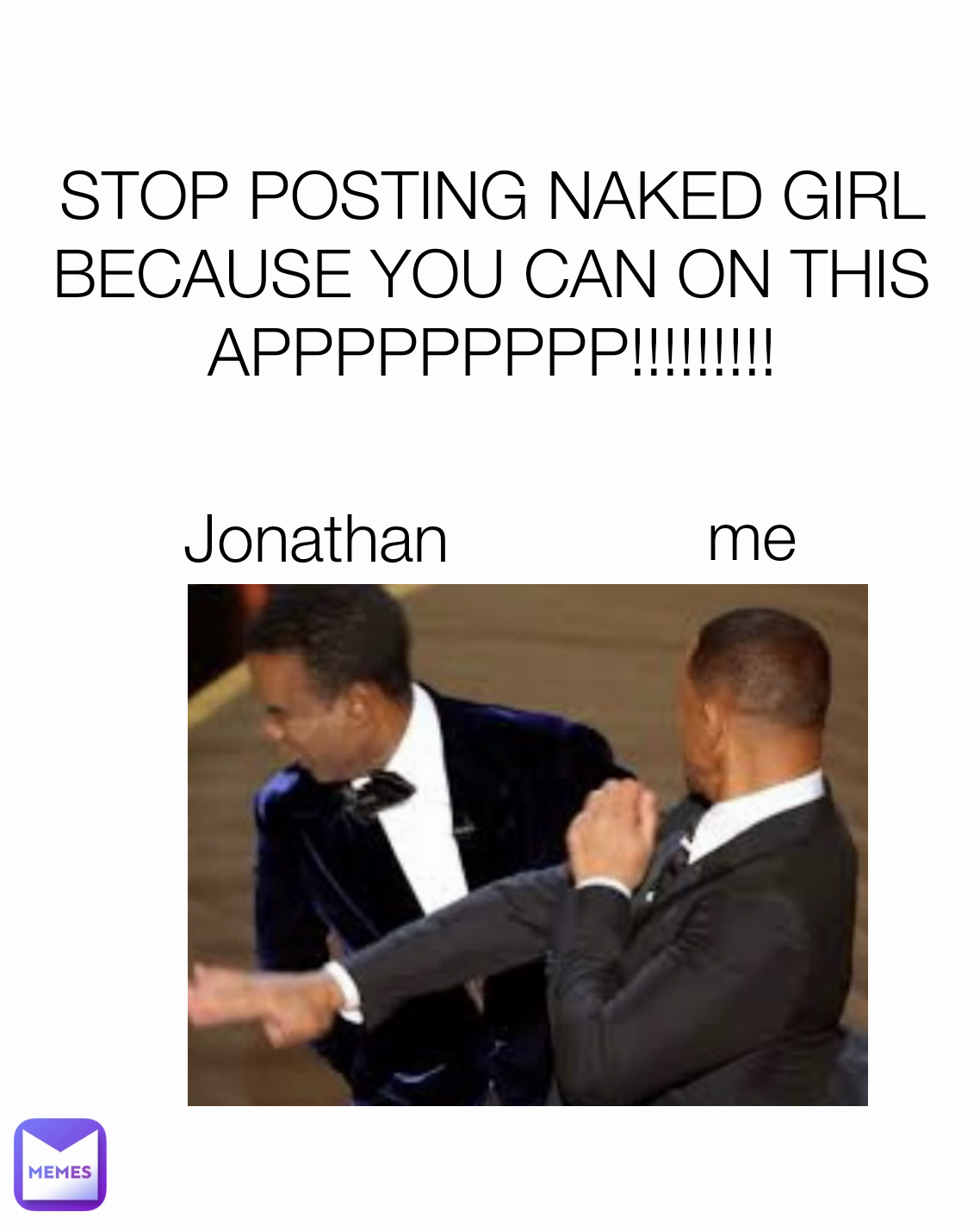 me STOP POSTING NAKED GIRL BECAUSE YOU CAN ON THIS APPPPPPPPP!!!!!!!!!  Jonathan | @clowny._the_jester_of_the_memes | Memes