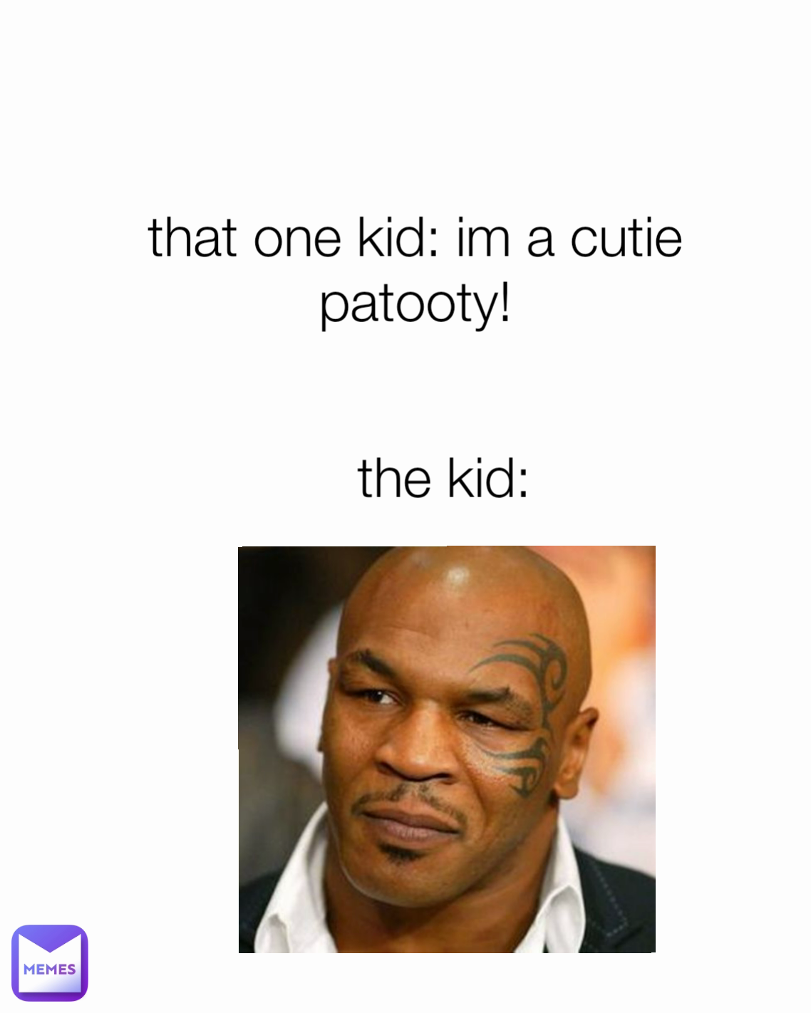 the kid: that one kid: im a cutie patooty!
