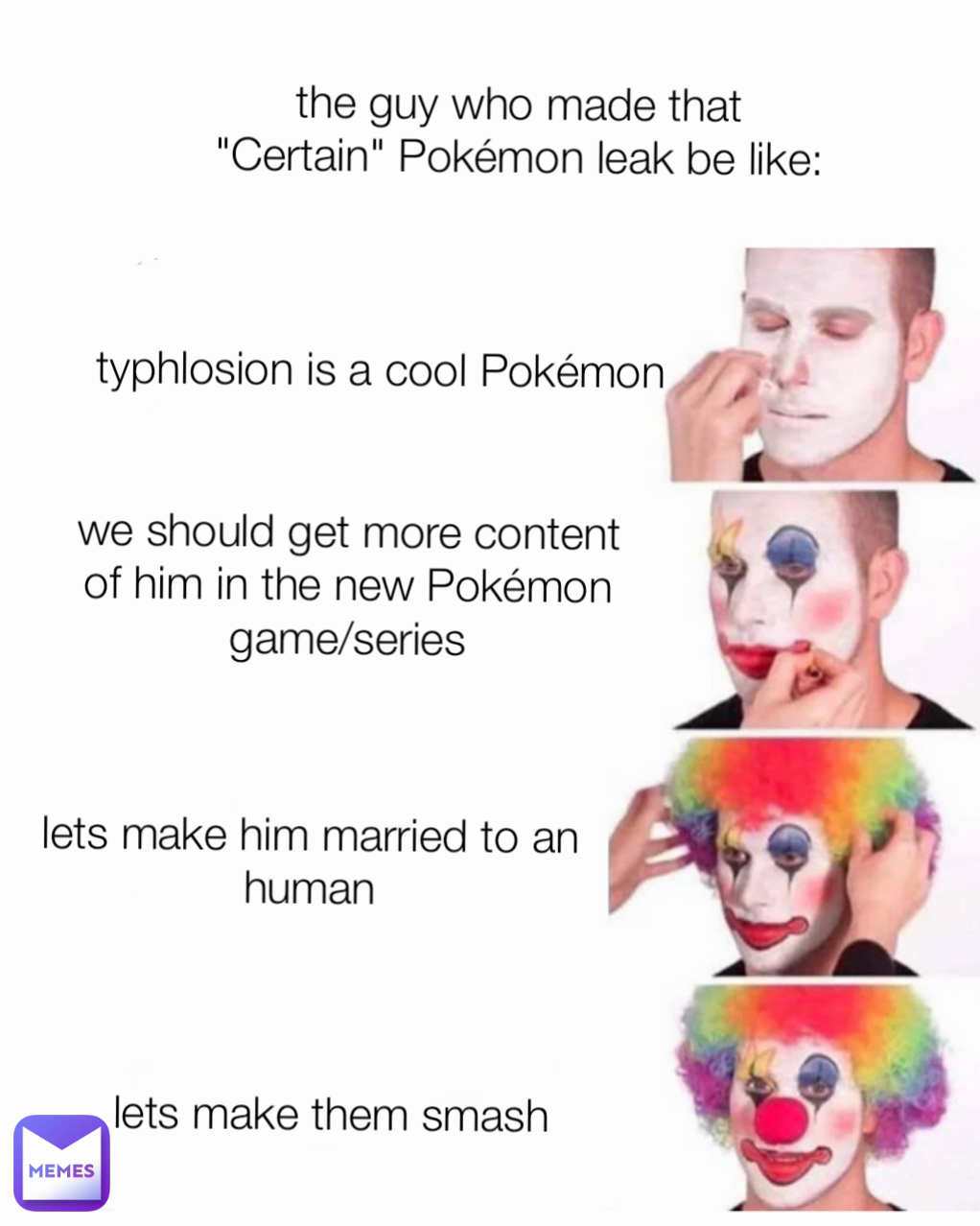 we should get more content of him in the new Pokémon game/series lets make him married to an human typhlosion is a cool Pokémon lets make them smash the guy who made that "Certain" Pokémon leak be like: