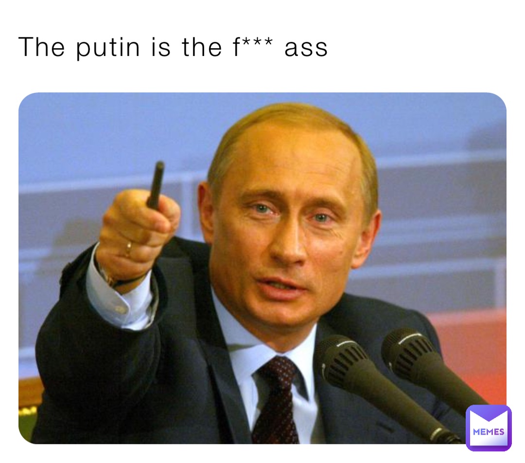 The putin is the f*** ass