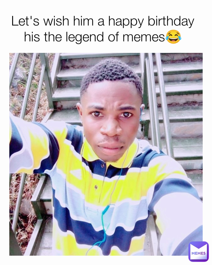 Let's wish him a happy birthday
his the legend of memes😂