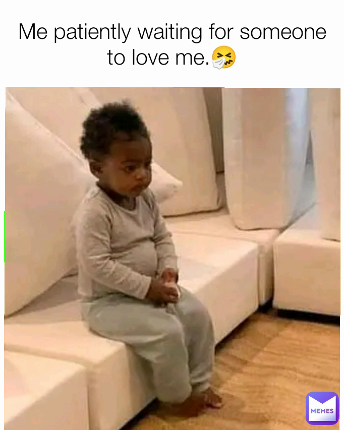 Yk Me patiently waiting for someone to love me.🤧