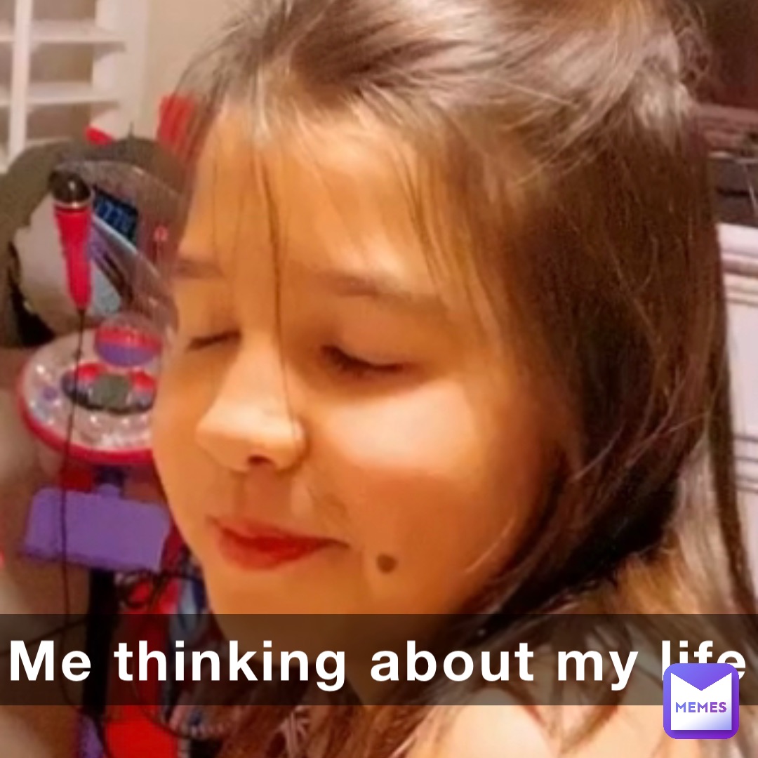Me thinking about my life