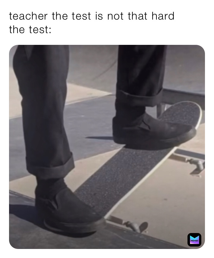 teacher the test is not that hard 
the test: 