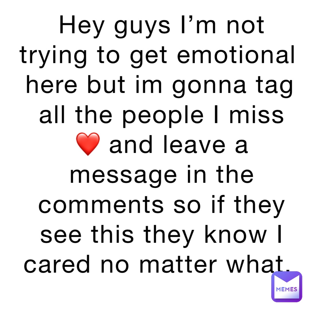 Hey guys I’m not trying to get emotional here but im gonna tag all the people I miss ❤️ and leave a message in the comments so if they see this they know I cared no matter what.