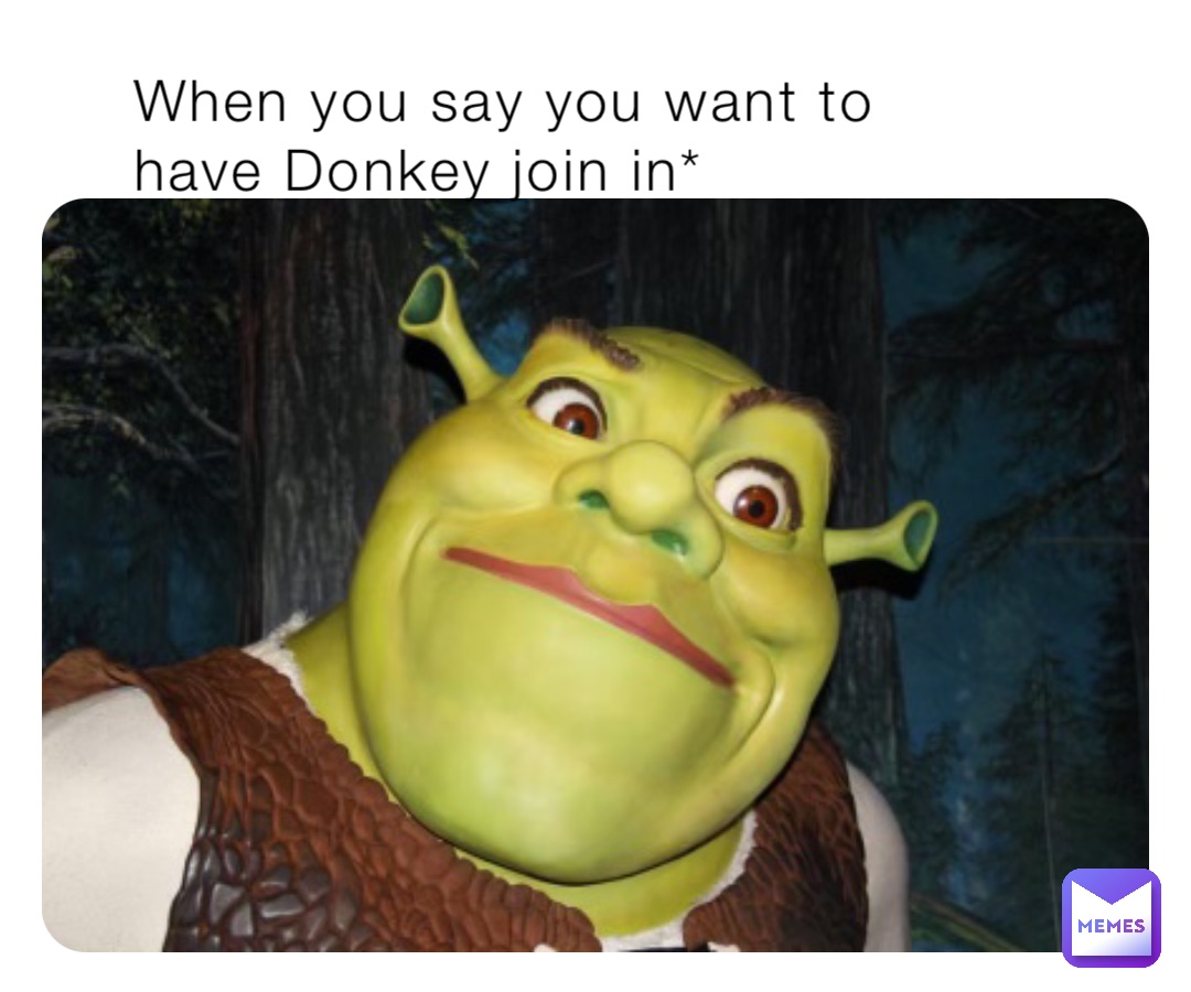 When you say you want to have Donkey join in* | @bruhmemer7 | Memes