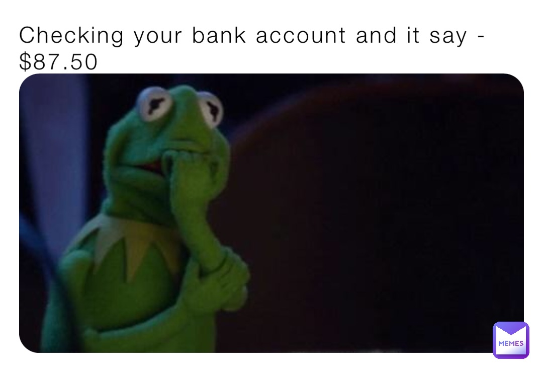 Checking your bank account and it say -$87.50