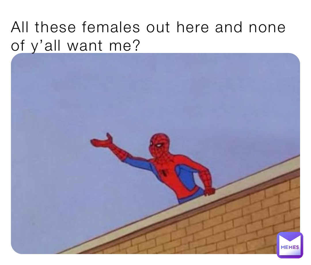 All these females out here and none of y’all want me?
