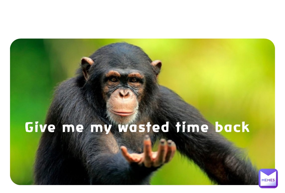 Give me my wasted time back