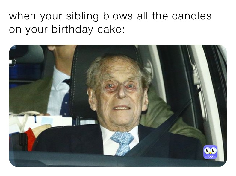 when your sibling blows all the candles on your birthday cake: