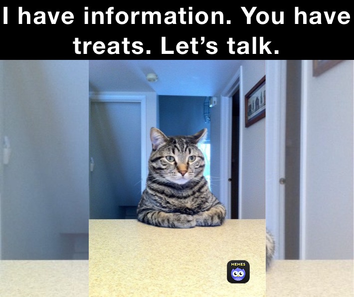 I have information. You have treats. Let’s talk.