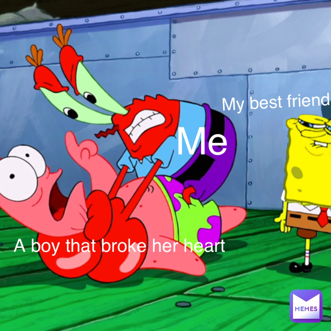 Me Me My best friend A boy that broke her heart