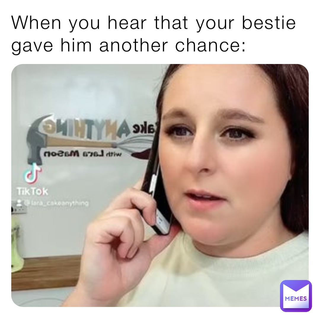 When you hear that your bestie gave him another chance: