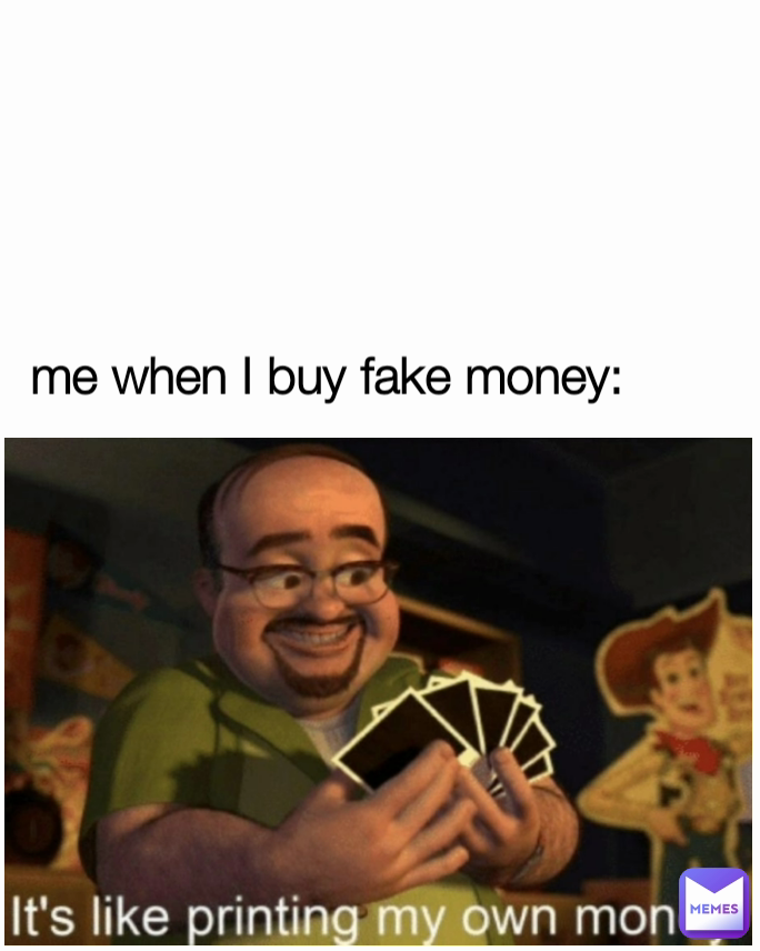 me when I buy fake money: