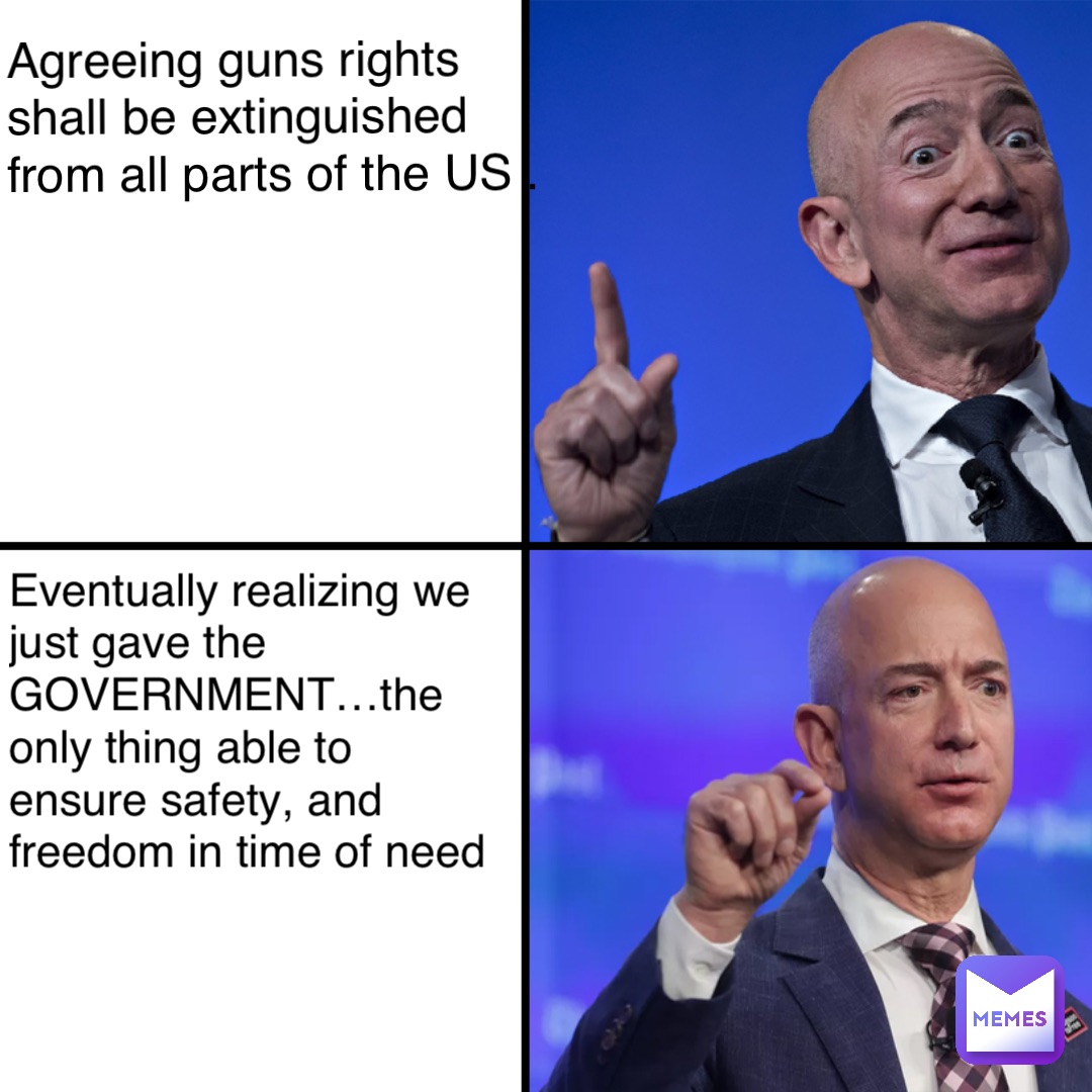 Agreeing guns rights shall be extinguished from all parts of the US . Eventually realizing we just gave the GOVERNMENT…the only thing able to ensure safety, and freedom in time of need