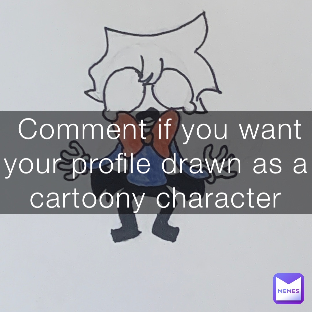 Comment if you want your profile drawn as a cartoony character