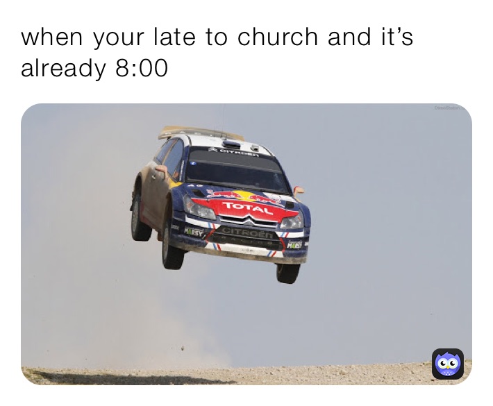 when your late to church and it’s already 8:00