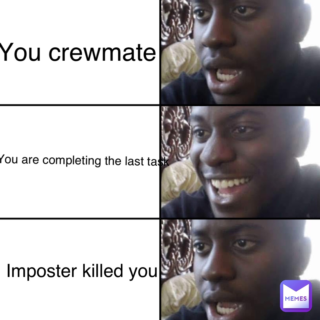 You crewmate You are completing the last task Imposter killed you