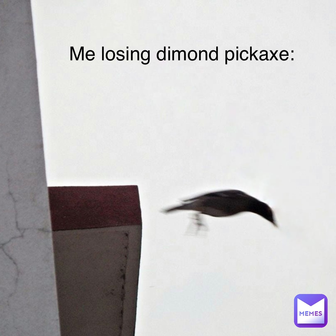 Me losing dimond pickaxe: