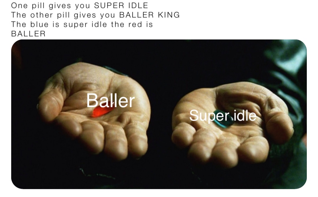 One pill gives you SUPER IDLE
The other pill gives you BALLER KING
The blue is super idle the red is
BALLER Baller Super idle