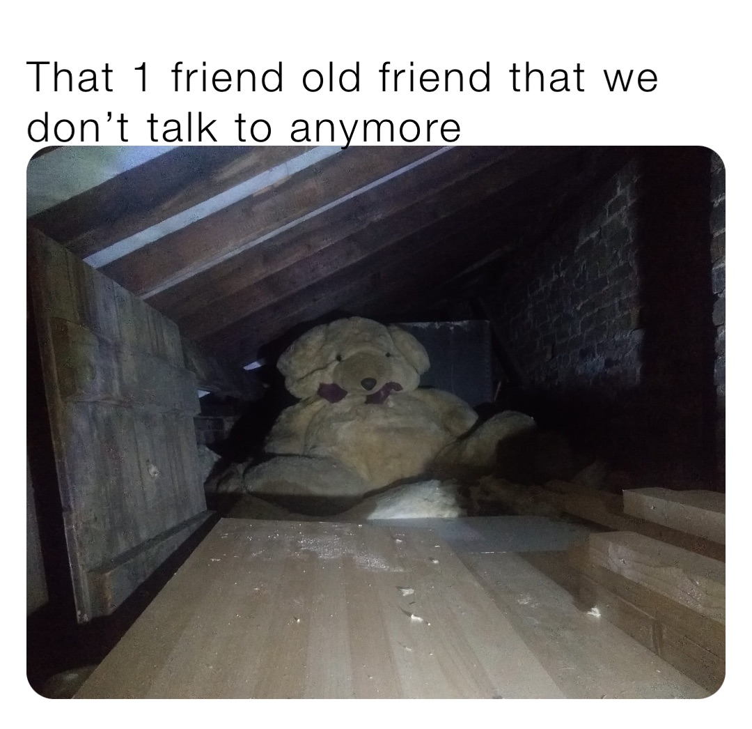 That 1 friend old friend that we don’t talk to anymore