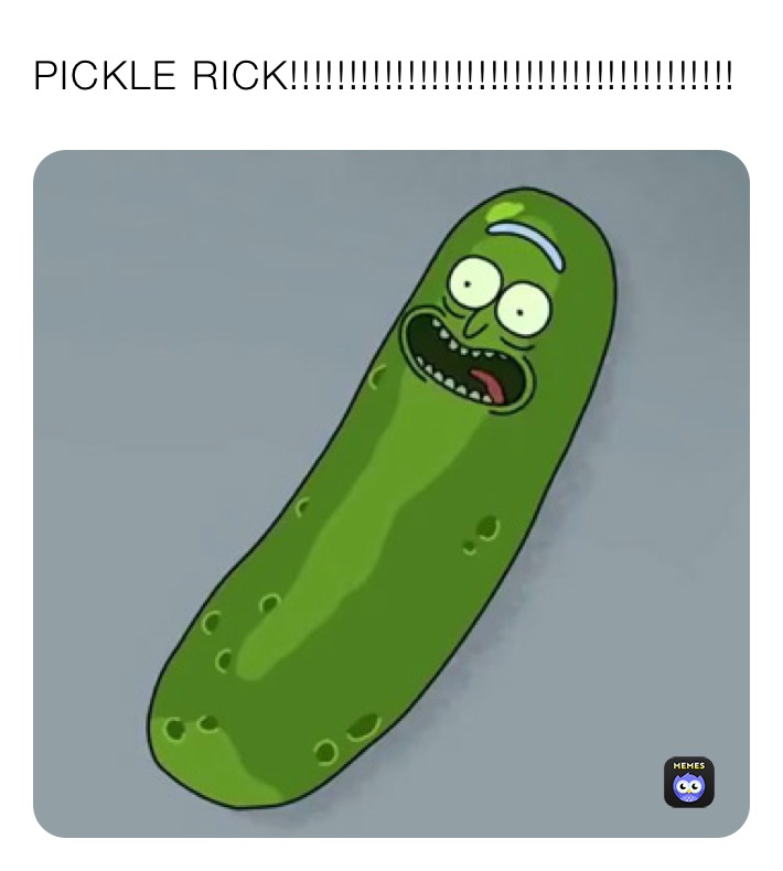 PICKLE RICK!!!!!!!!!!!!!!!!!!!!!!!!!!!!!!!!!!!!!!