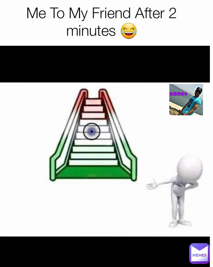 Me To My Friend After 2 minutes 😂