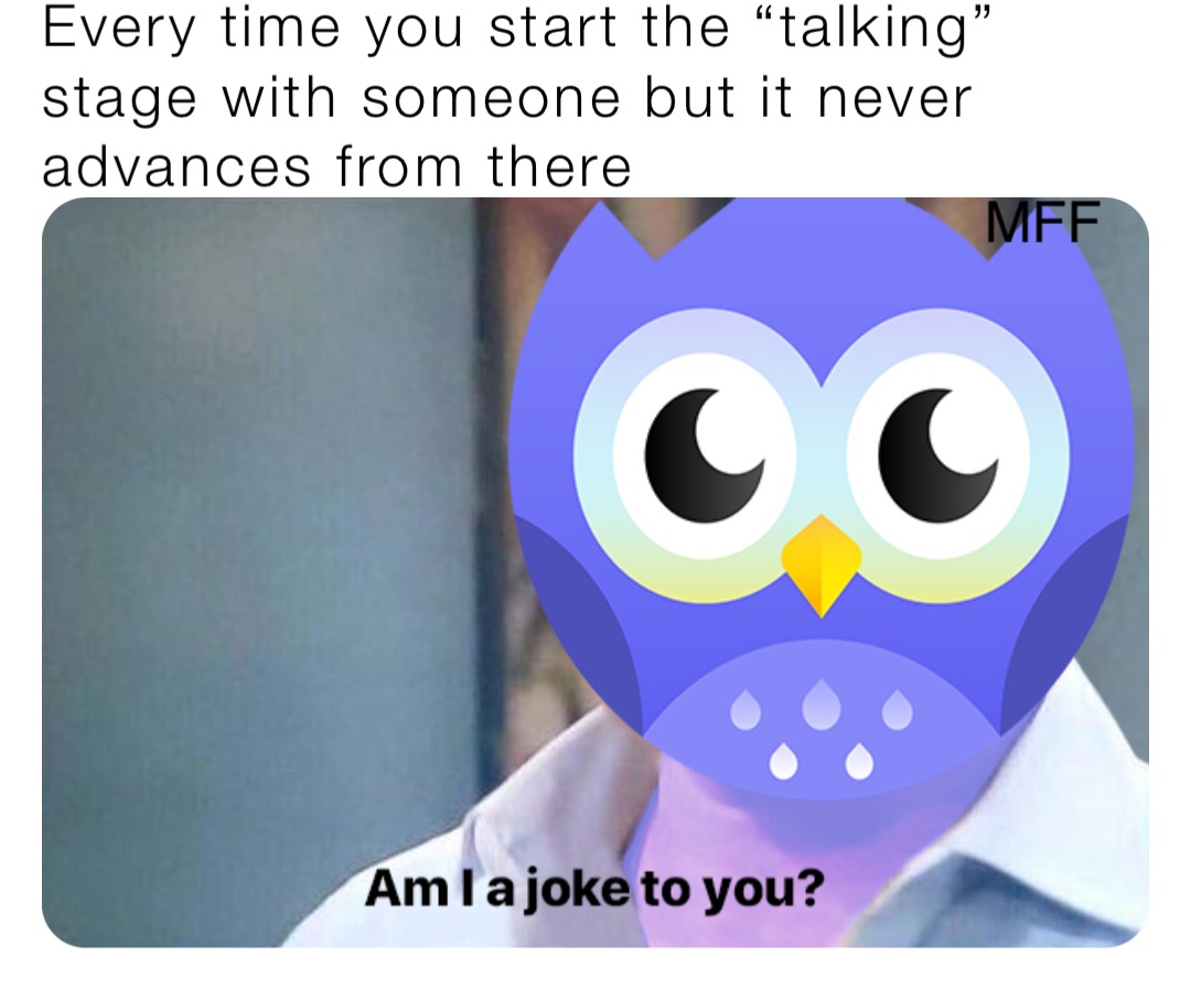Every time you start the “talking” stage with someone but it never advances from there