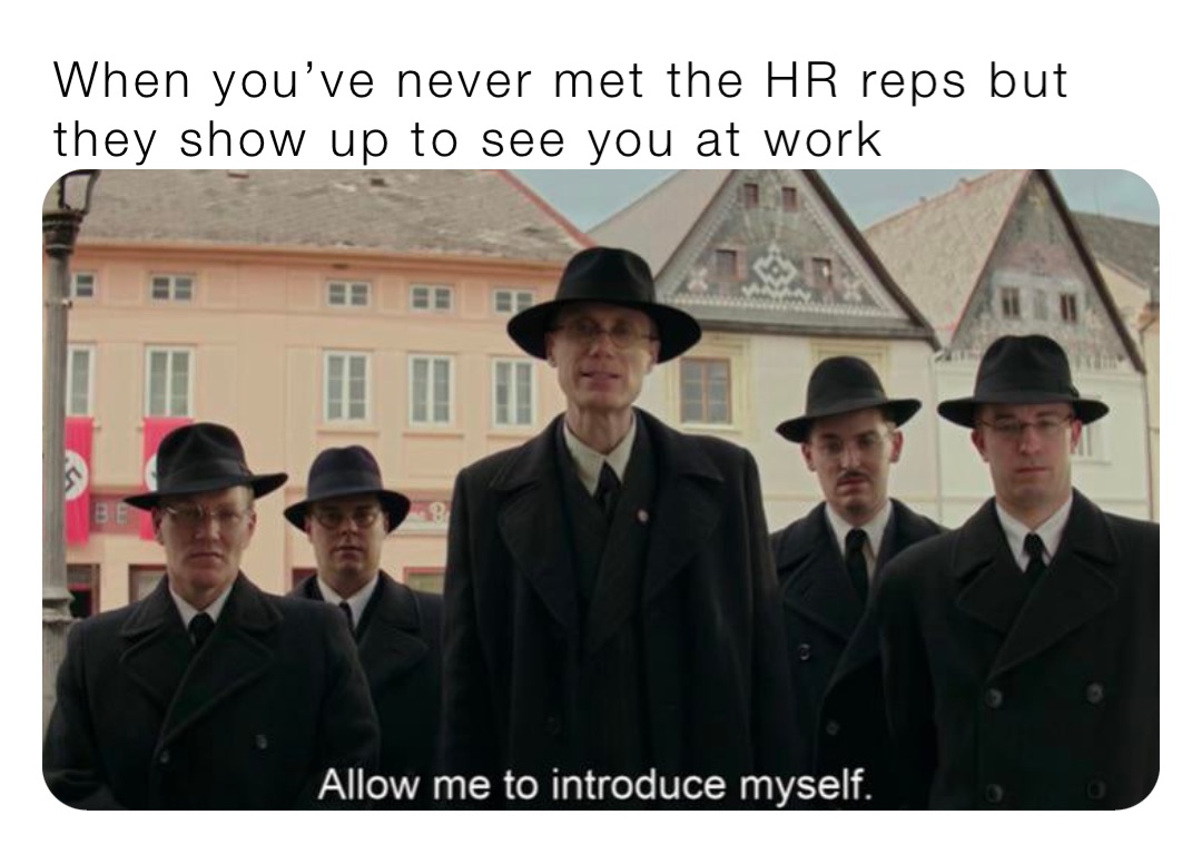 When you’ve never met the HR reps but they show up to see you at work