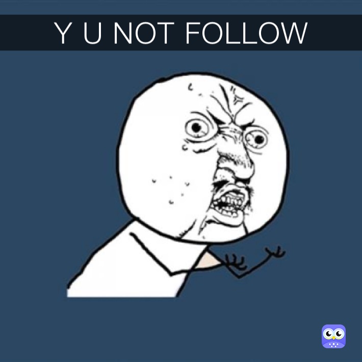 Y U NOT FOLLOW