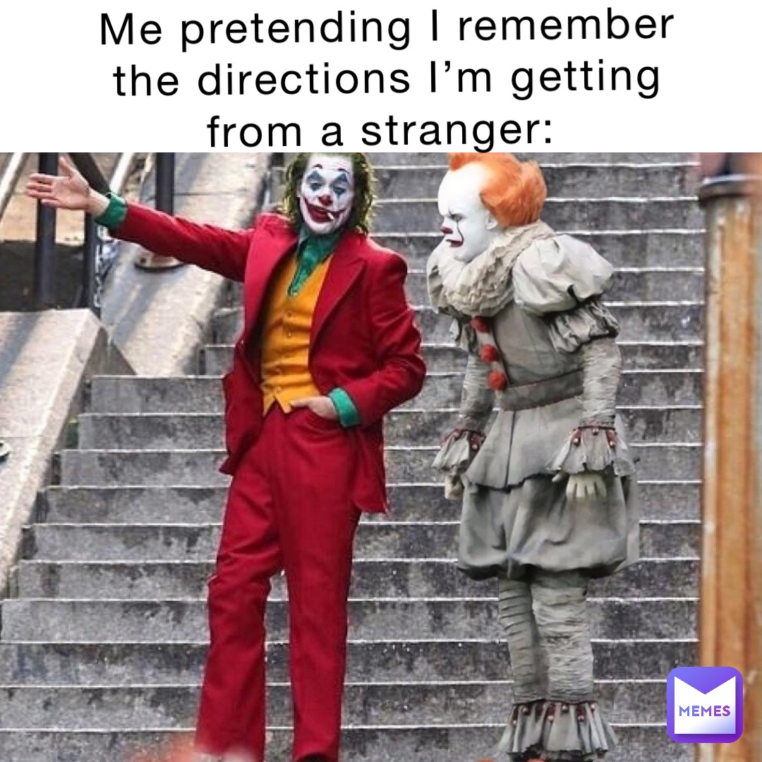 Me pretending I remember the directions I’m getting from a stranger: Text Here