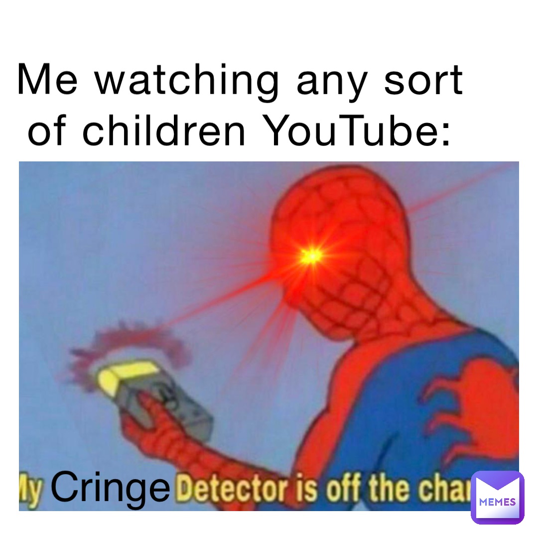Cringe Me watching any sort of children YouTube: Cringe