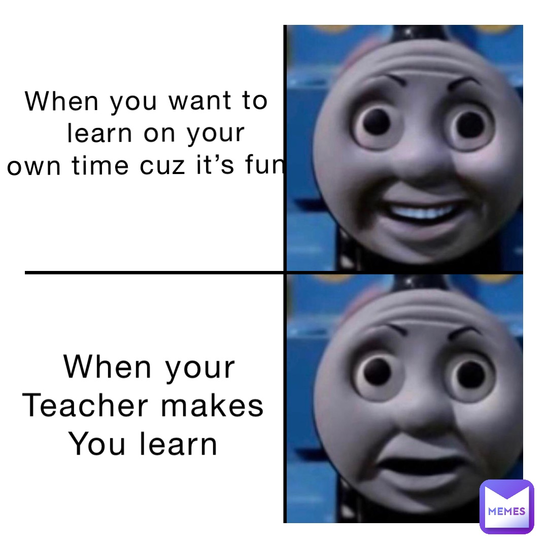 When you want to
 learn on your 
own time cuz it’s fun When your 
Teacher makes
You learn