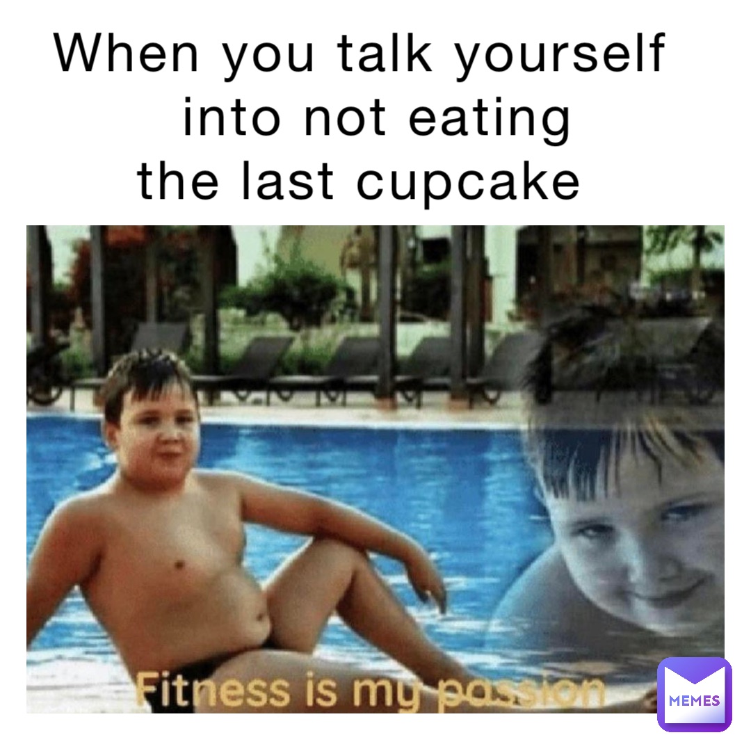 When you talk yourself
 into not eating 
the last cupcake