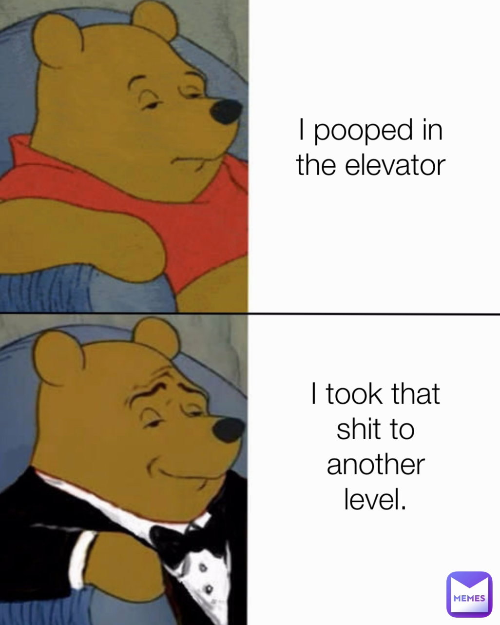 I pooped in the elevator I took that shit to another level.