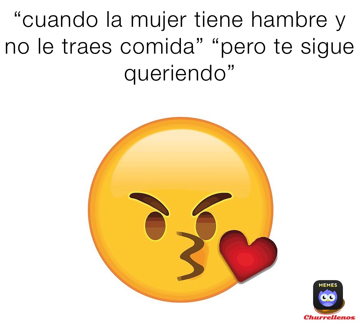 “cuando la mujer tiene hambre y no le traes comida” “pero te sigue queriendo”