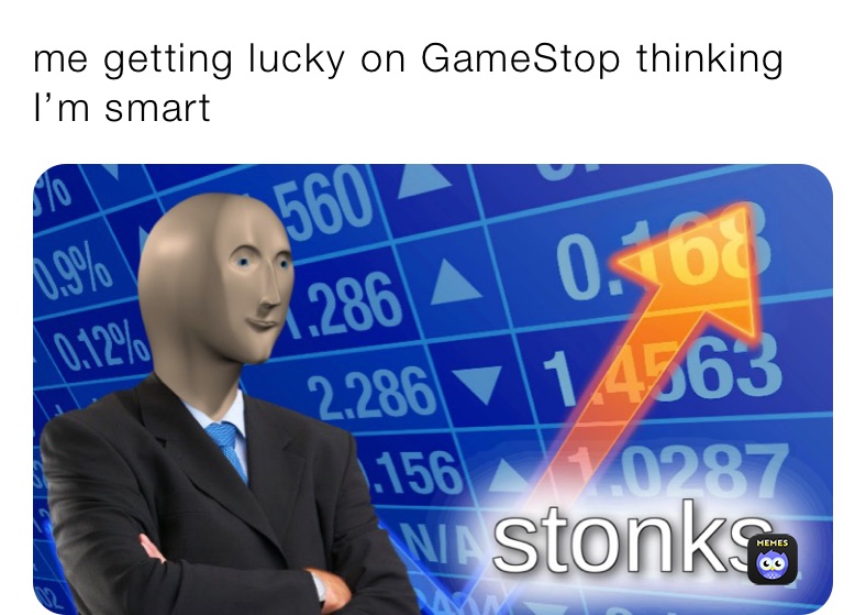 me getting lucky on GameStop thinking I’m smart