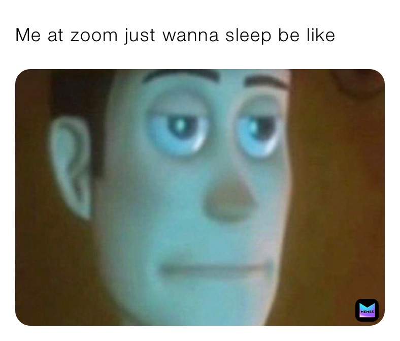 Me at zoom just wanna sleep be like 